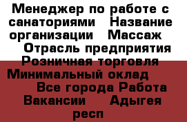 Менеджер по работе с санаториями › Название организации ­ Массаж 23 › Отрасль предприятия ­ Розничная торговля › Минимальный оклад ­ 60 000 - Все города Работа » Вакансии   . Адыгея респ.